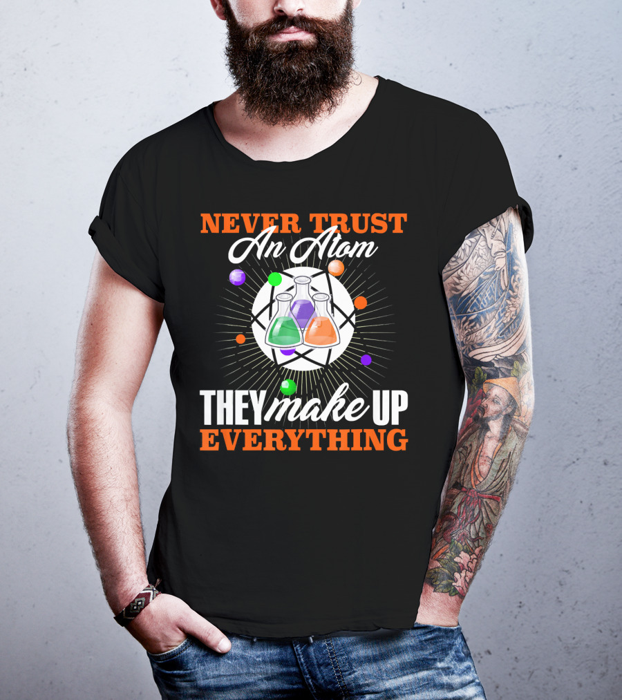 Never Trust An Atom They Make Up Everything Fun Science Nerd T-Shirt
