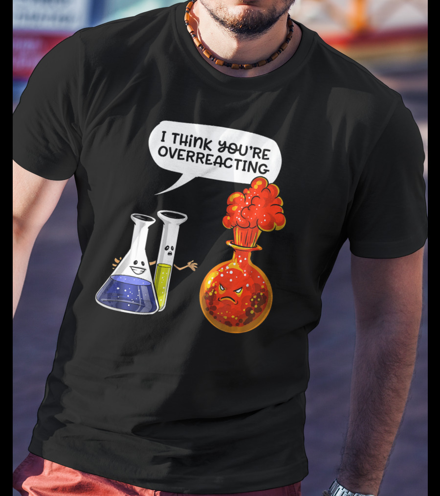 I Think You're Overreacting Funny Chemistry Science Beaker And Flask Explosion T-Shirt