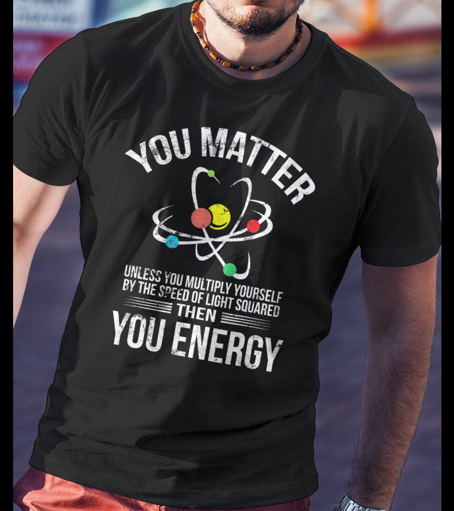 You Matter Unless You Multiply Yourself Funny Science You Energy T-Shirt