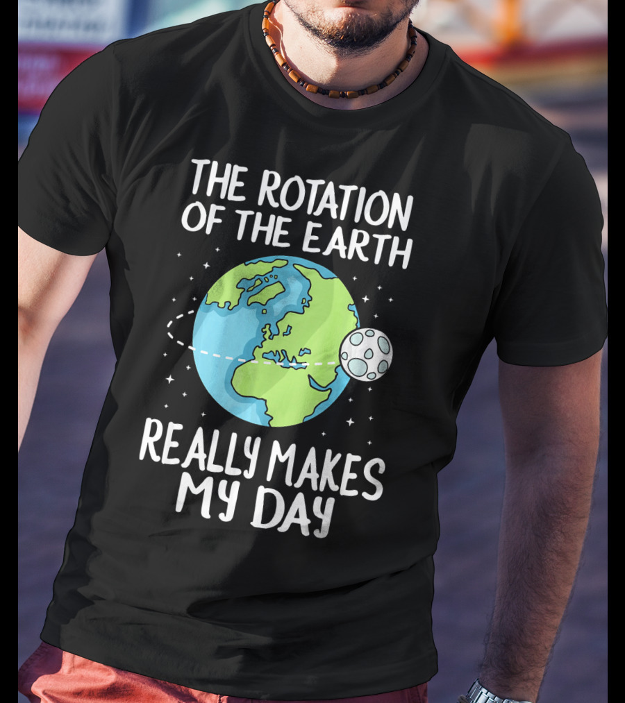 The Rotation Of The Earth Really Makes My Day Earth And Moon T-Shirt