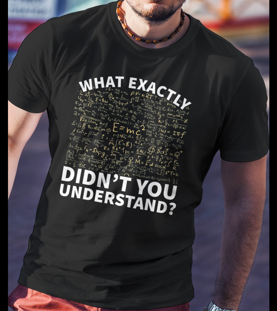 What Exactly Didn't You Understand Physics Funny Science Teacher T-Shirt