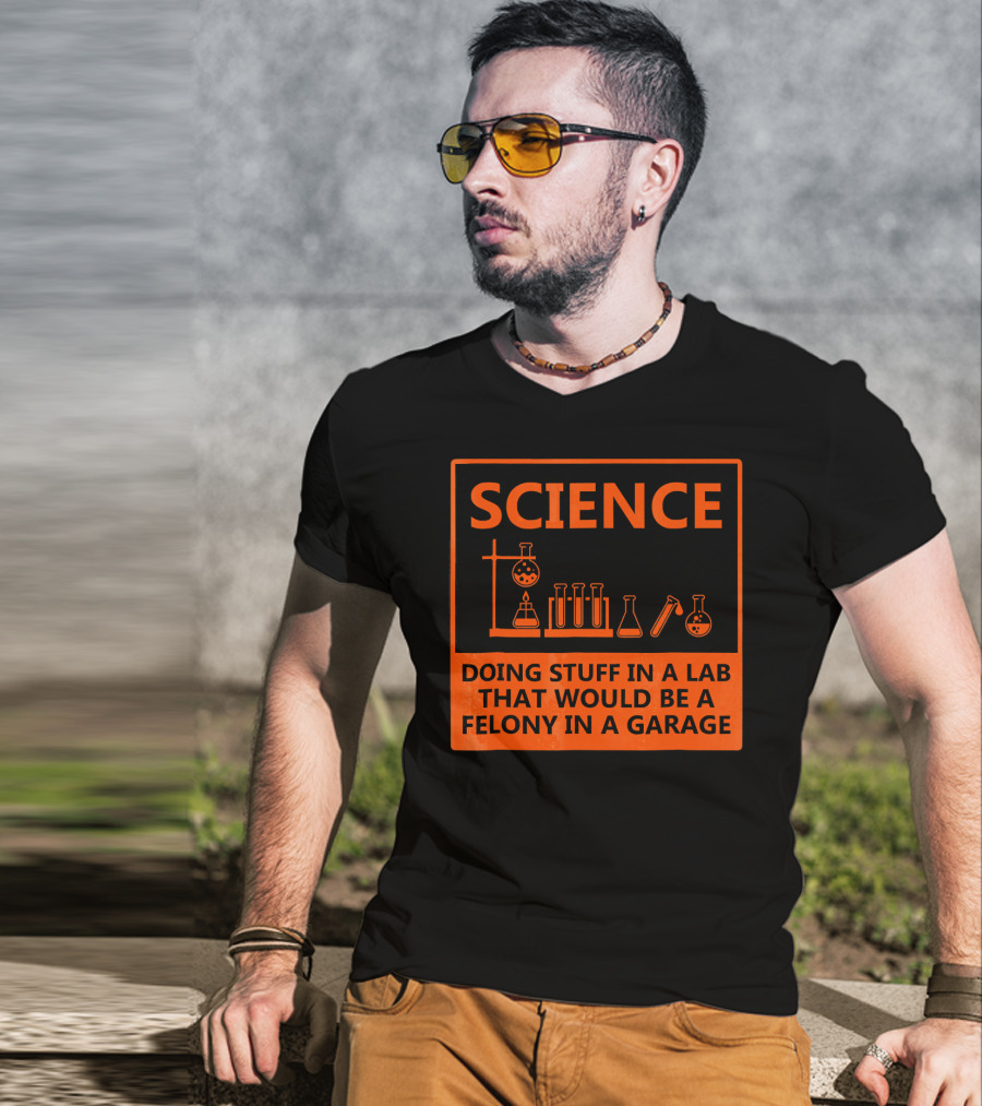 Science Doing Stuff In A Lab That Would Be A Felony In A Garage Funny Chemistry For Nerd T-Shirt
