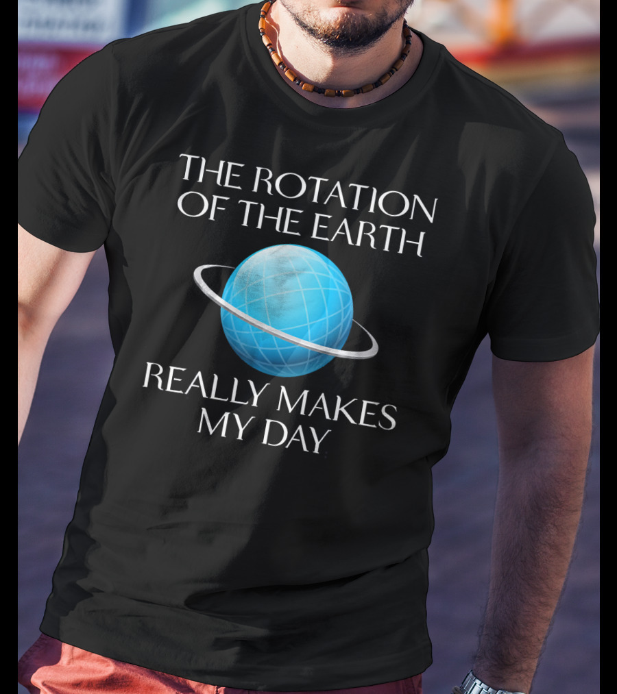 The Rotation Of The Earth Really Makes My Day Science Joke Nerdy T-Shirt