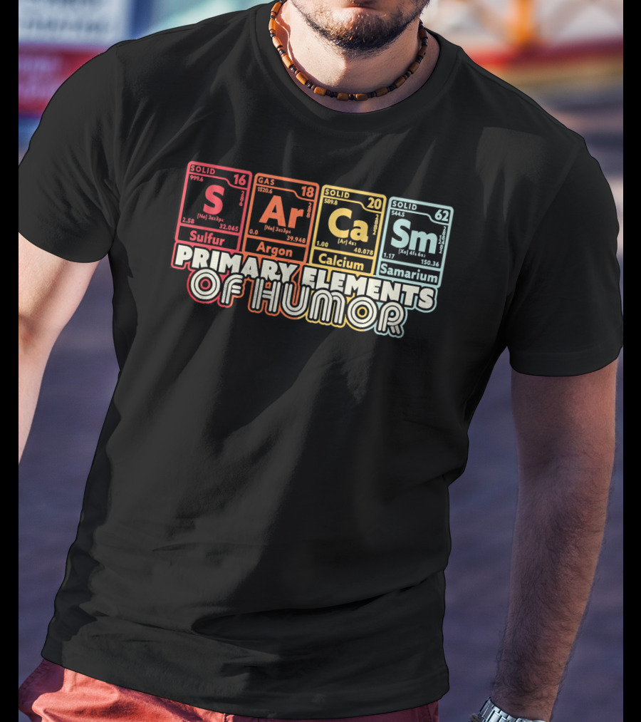Primary Elements Of Humor Sarcasm Science Sulfur Argon Calcium Samarium T-Shirt