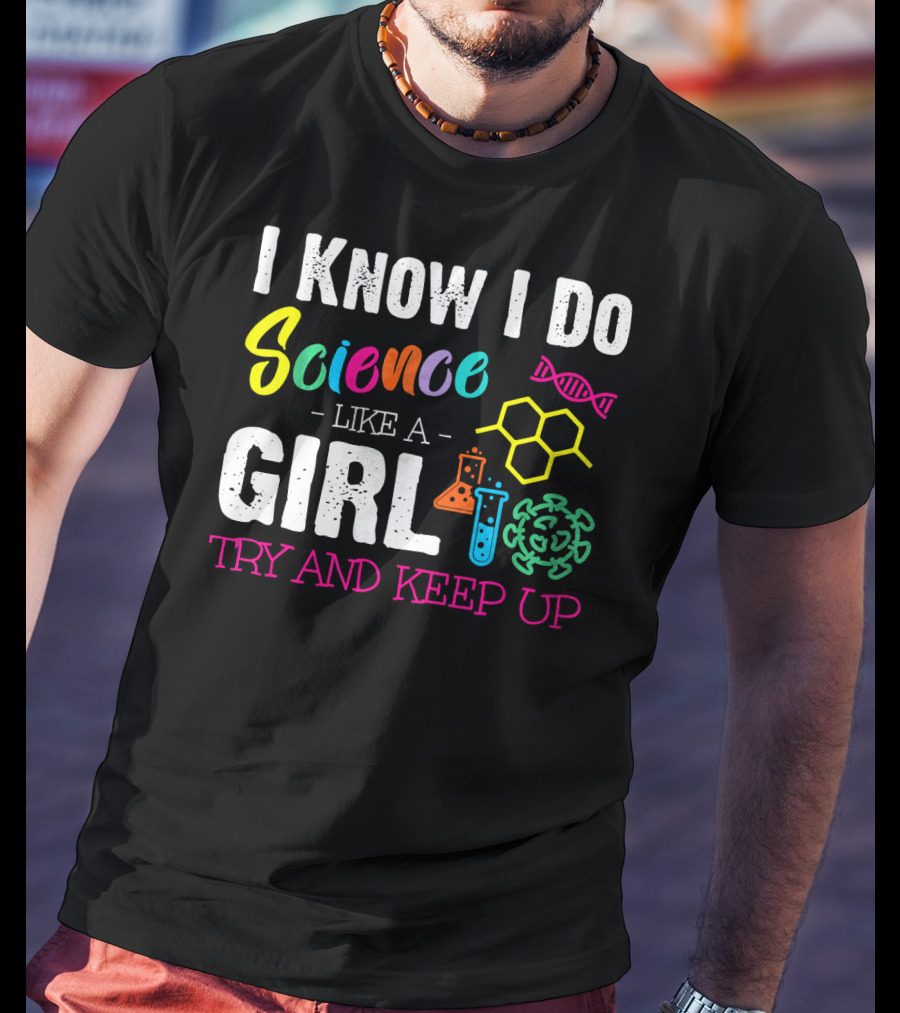 I Know I Do Science Like A Girl Try And Keep Up DNA Molecule Lab Beaker Chemistry T-Shirt
