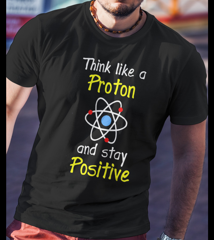 Think Like A Proton And Stay Positive Atom Diagram T-Shirt