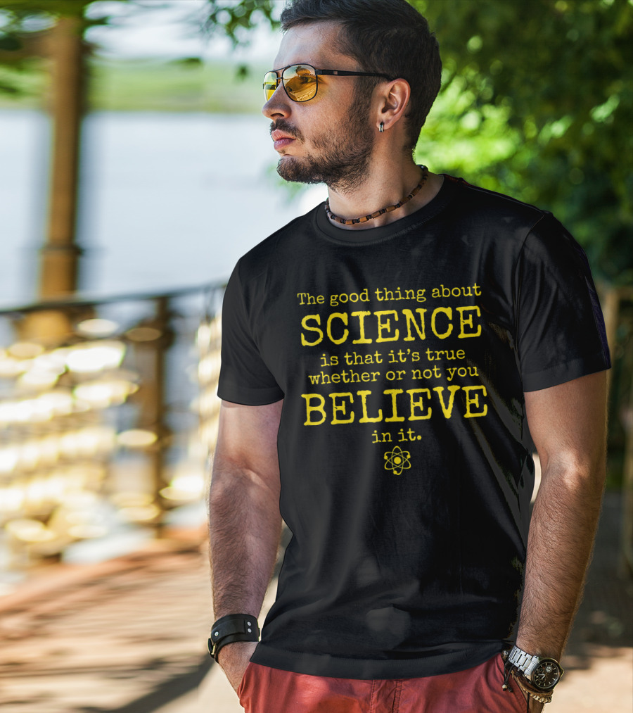 The Good Thing About Science Is That It's True Whether Or Not You Believe In It Atom T-Shirt