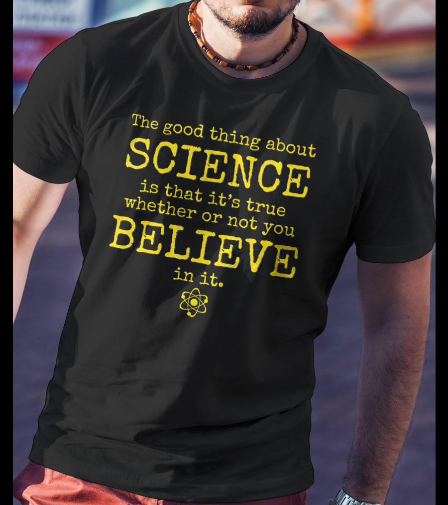 The Good Thing About Science Is That It's True Whether Or Not You Believe In It Atom T-Shirt