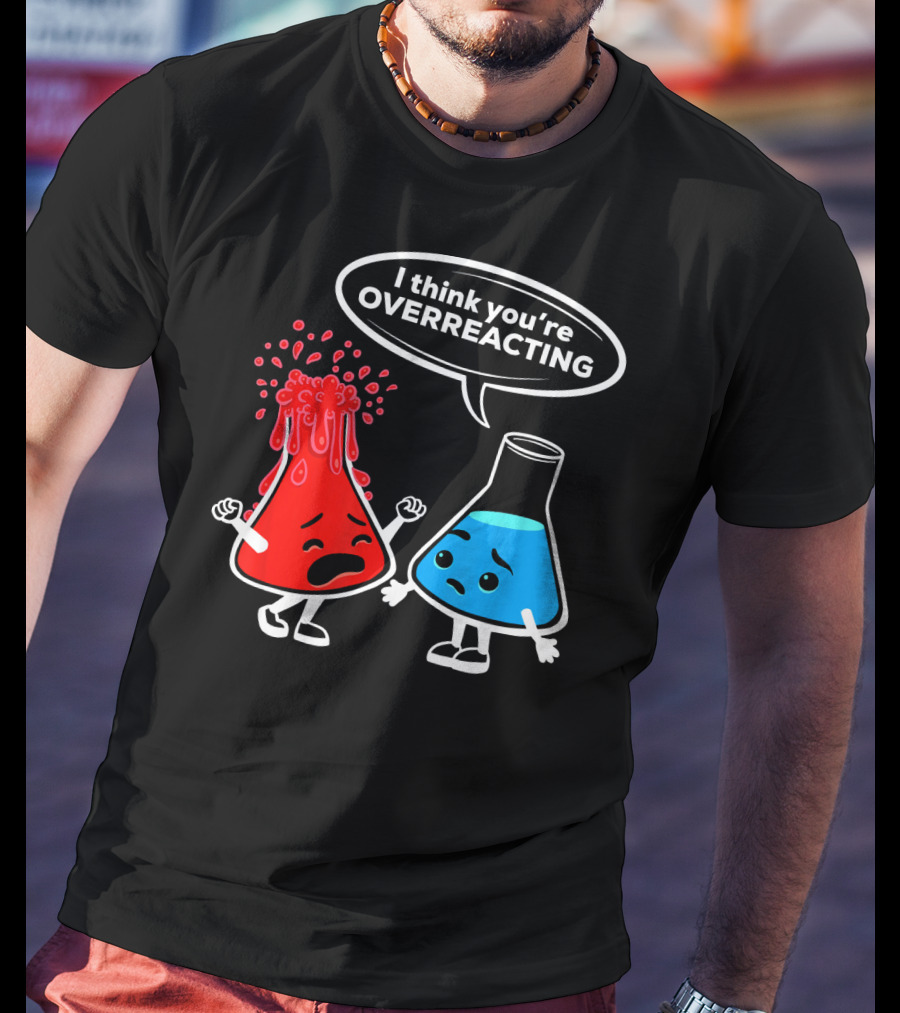 I Think You're OVERREACTING Funny Chemistry Beakers T-Shirt