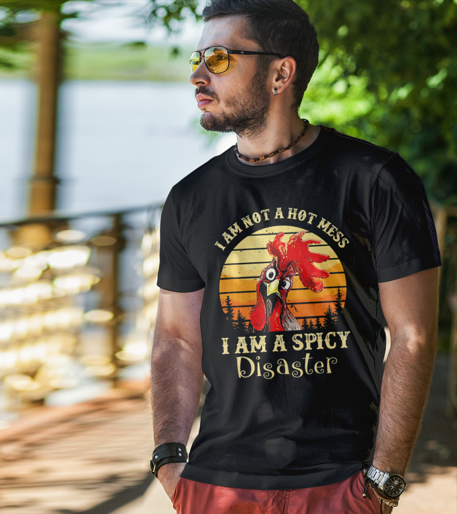 I Am Not A Hot Mess I Am A Spicy Disaster Chicken T-Shirt