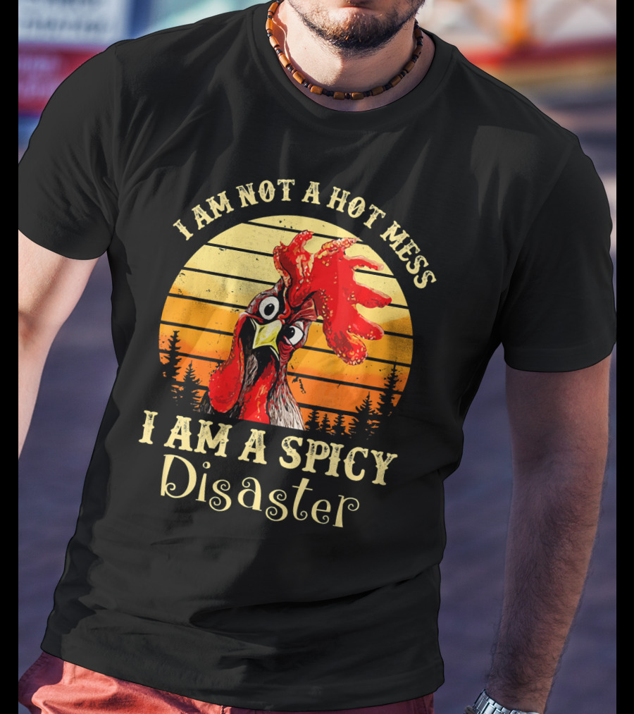 I Am Not A Hot Mess I Am A Spicy Disaster Chicken T-Shirt