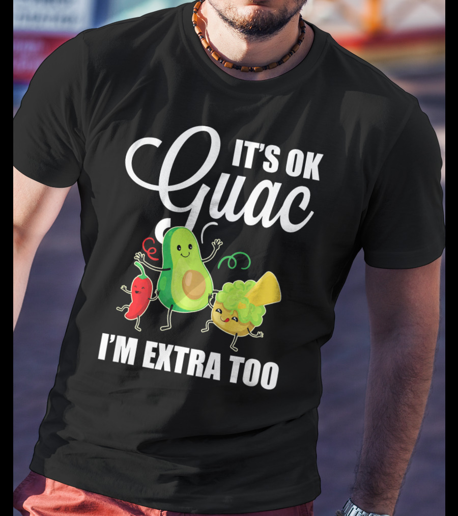 Its Ok Guac I'm Extra Too Funny Mexican Guacamole Avoc T-Shirt