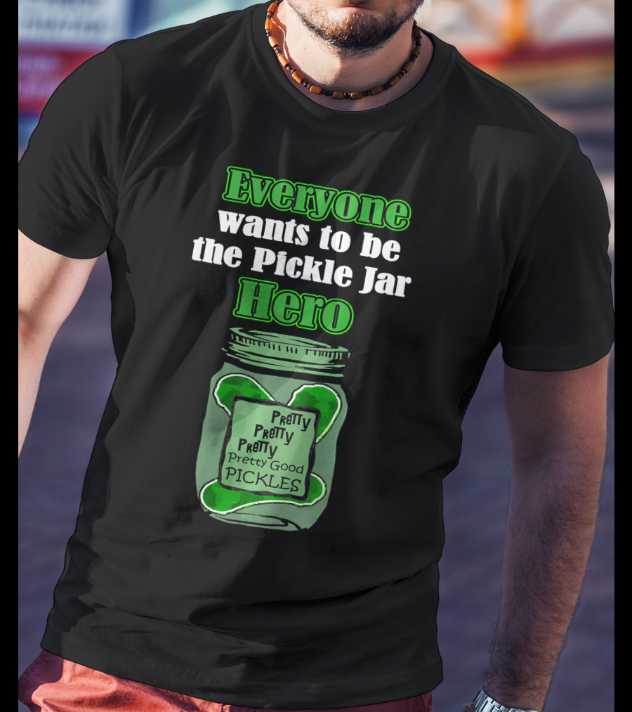Everyone Wants To Be The Pickle Jar Hero Pretty Good Pickles T-Shirt