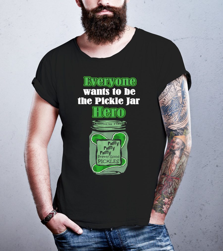 Everyone Wants To Be The Pickle Jar Hero Pretty Good Pickles T-Shirt