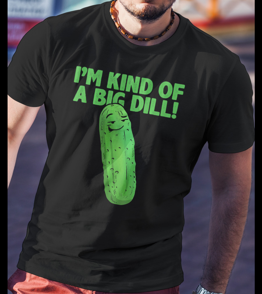 I'M KIND OF A BIG DILL Funny Cartoon Pic Of Smiling Pickle T-Shirt
