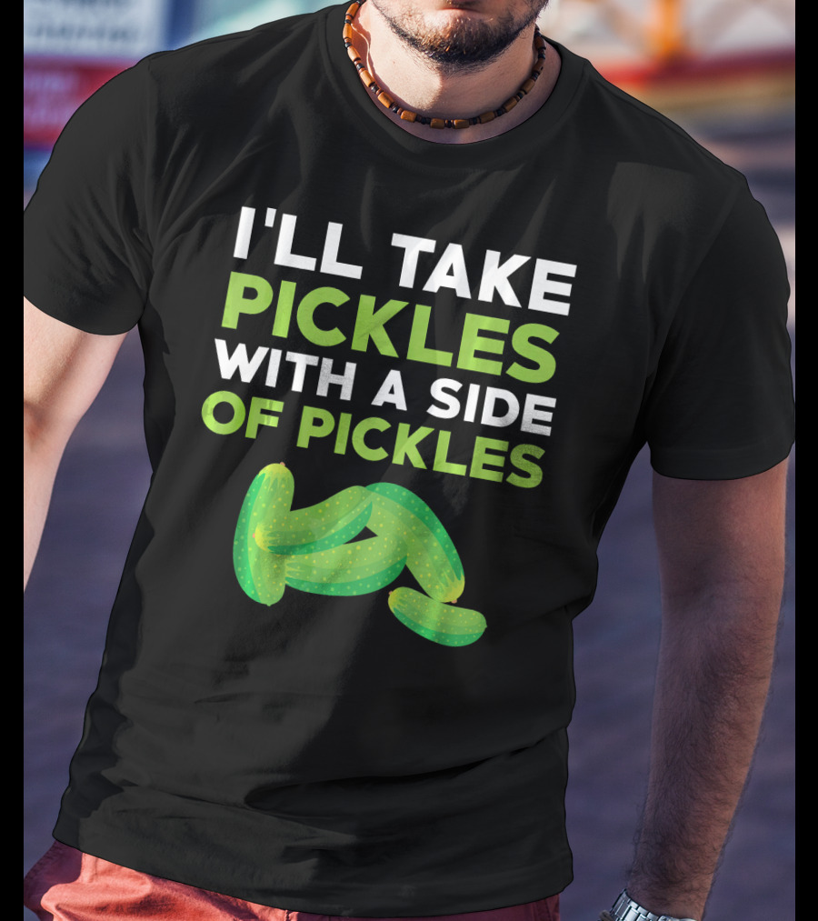 I'll Take Pickles With A Side Of Pickles T-Shirt