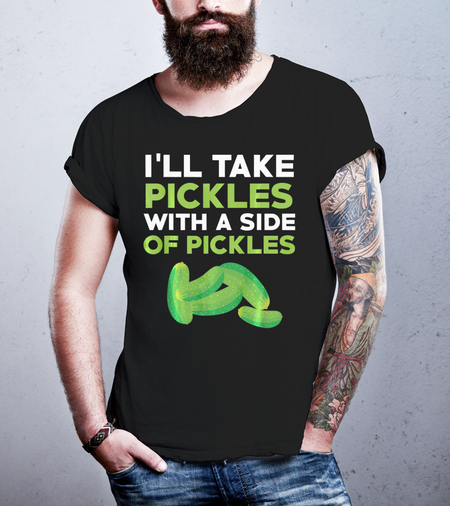 I'll Take Pickles With A Side Of Pickles T-Shirt