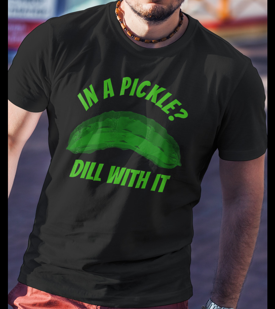In A Pickle? Dill With It Pun Fun T-Shirt