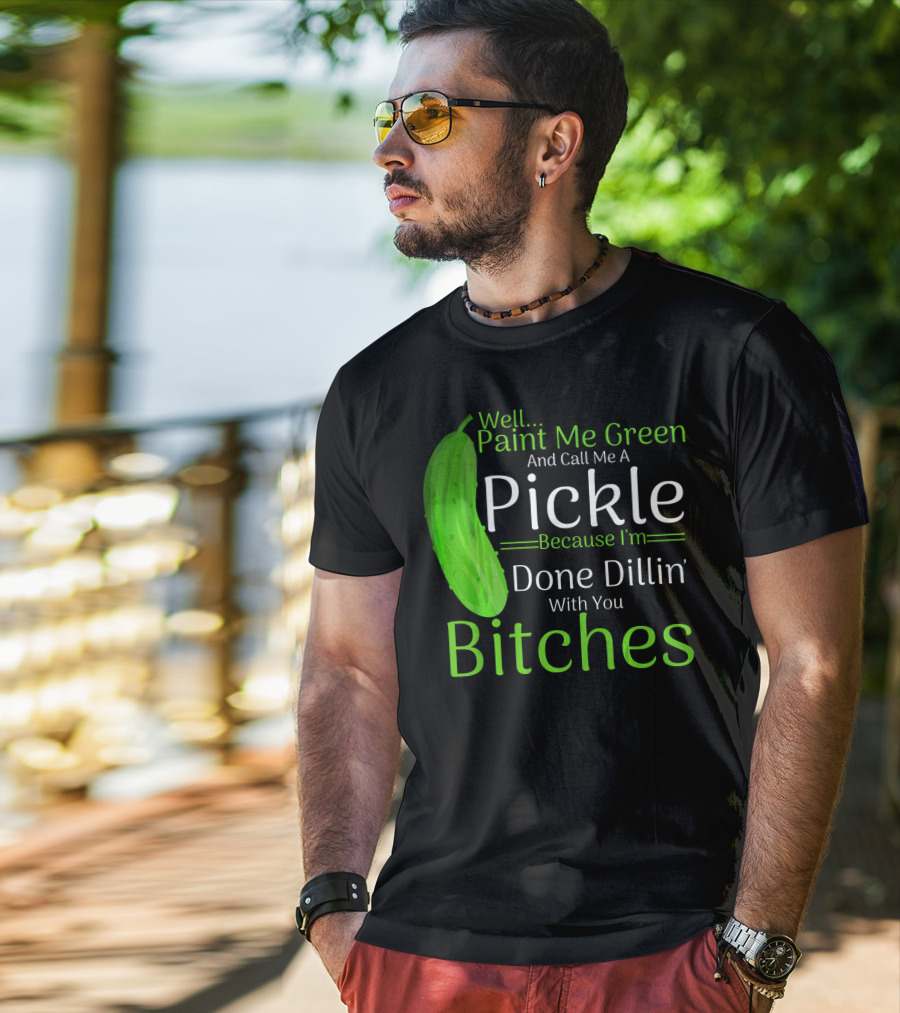 Well Paint Me Green And Call Me A Pickle Because I'm Done Dillins Bitches T-Shirt