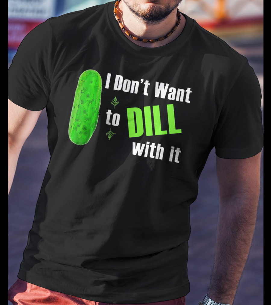 I Don't Want To Dill With It Funny Green Dill Food T-Shirt