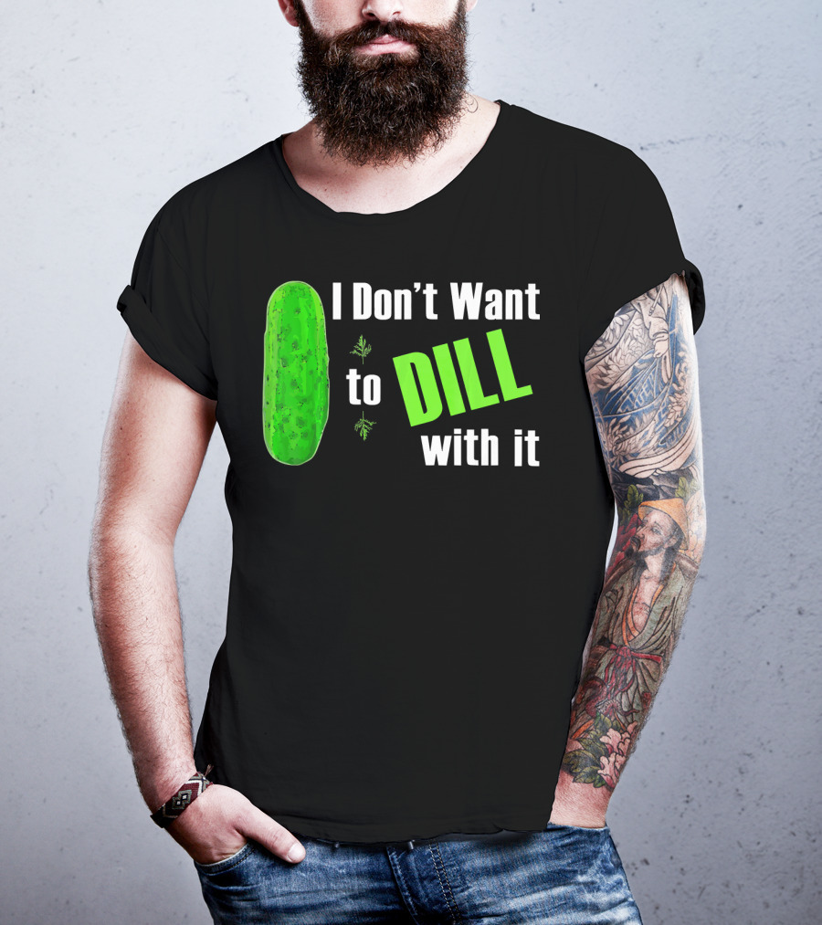 I Don't Want To Dill With It Funny Green Dill Food T-Shirt