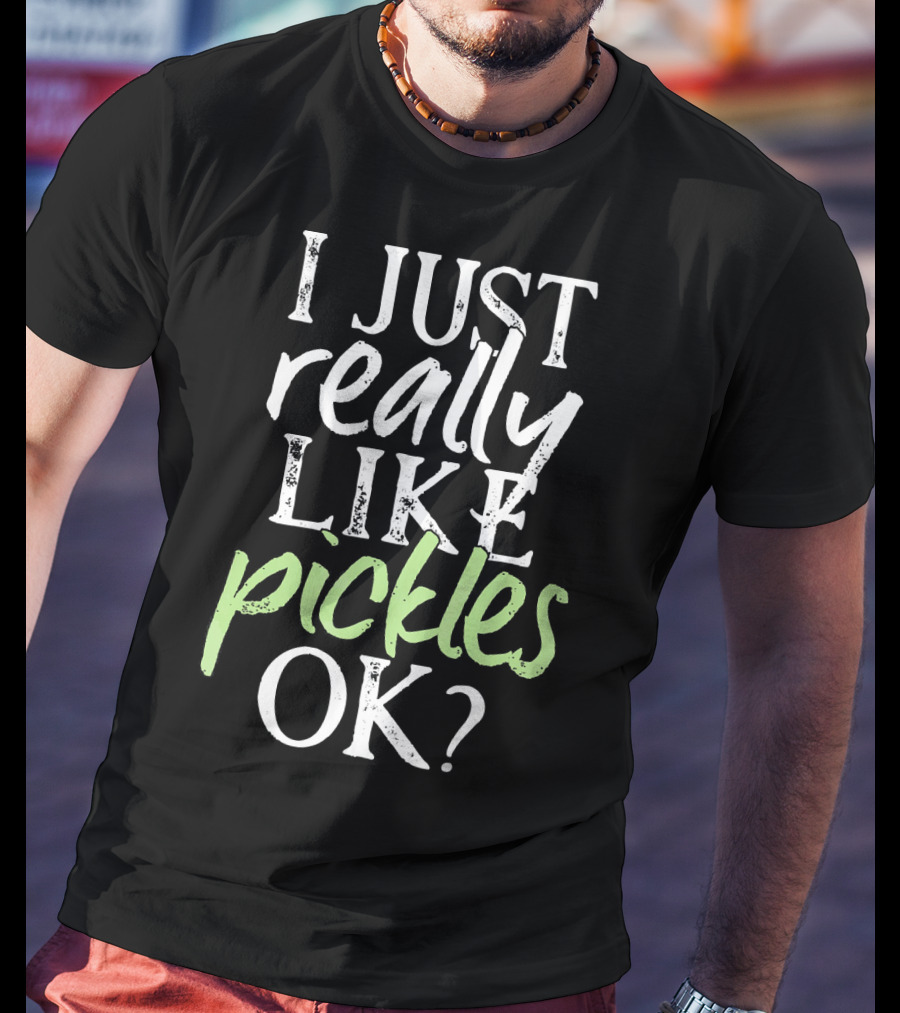 I Just Really Like Pickles OK? T-Shirt