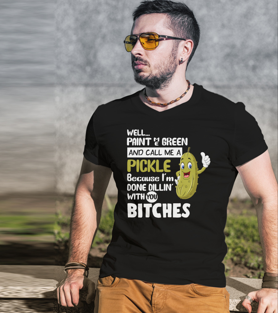 Well Paint Me Green And Call Me A Pickle Because I'm Done Dill-iciously Dillin' With You T-Shirt