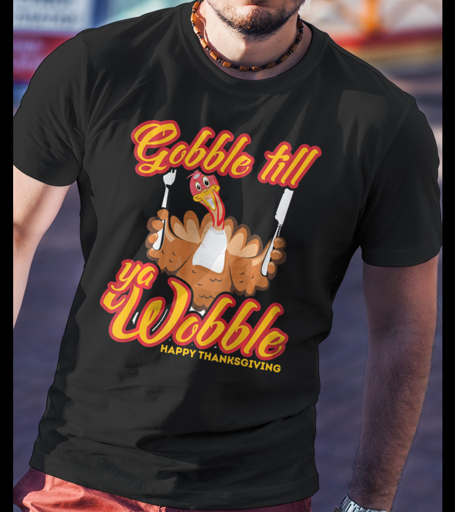 Gobble Till Ya Wobble Happy Thanksgiving Turkey T-Shirt