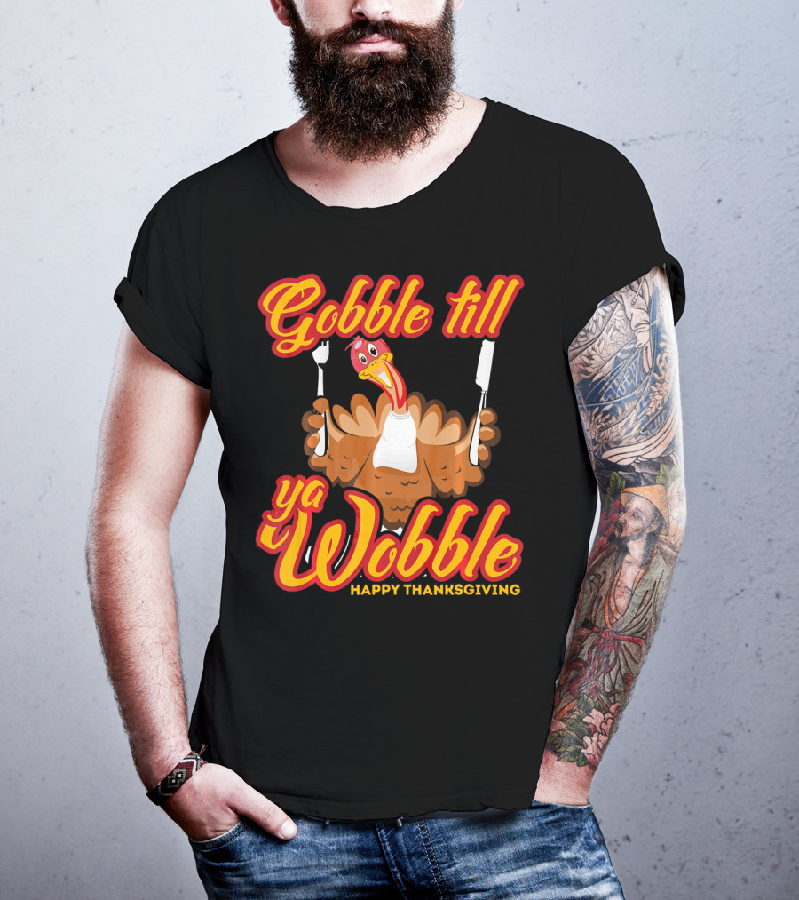 Gobble Till Ya Wobble Happy Thanksgiving Turkey T-Shirt