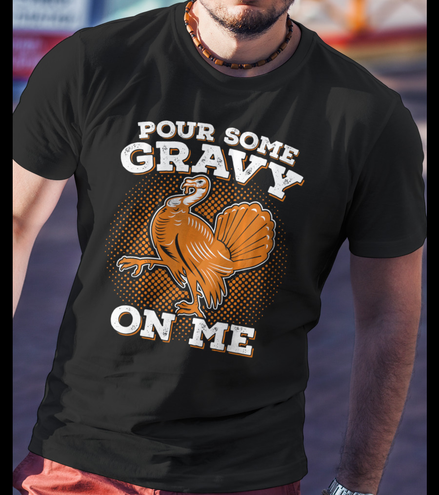 Pour Some Gravy On Me Thanksgiving Turkey T-Shirt