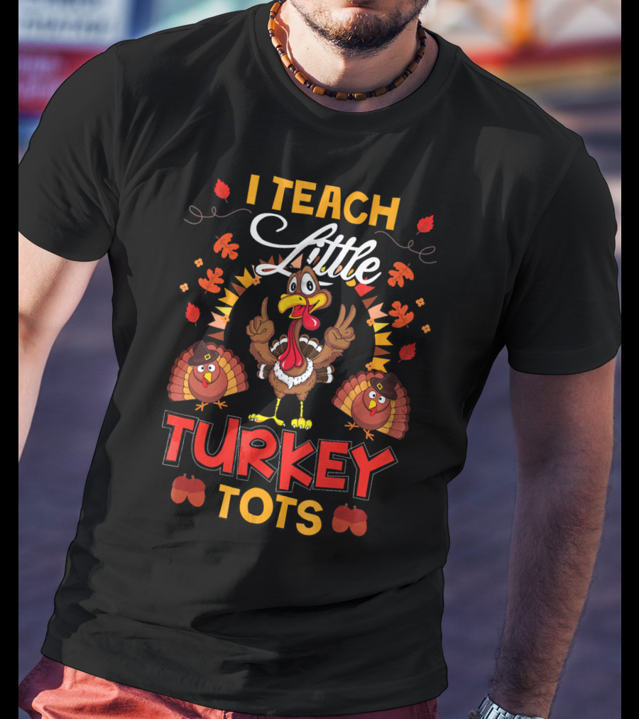 I Teach Little Turkey Tots Thanksgiving Teacher Cute T-Shirt