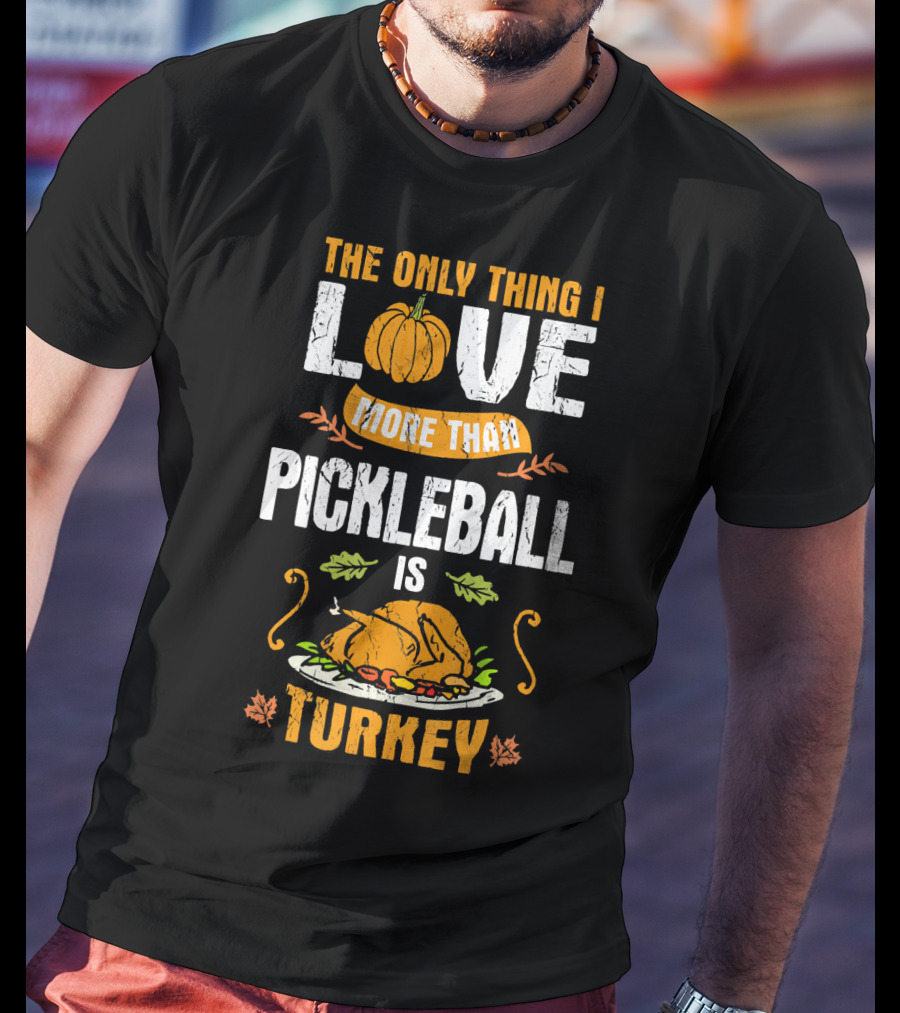 The Only Thing I Love More Than Pickleball Is Turkey T-Shirt