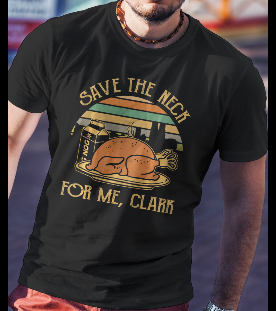 Save The Neck For Me Clark Thanksgiving Turkey Nog T-Shirt