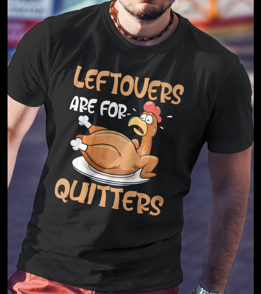 Leftovers Are For Quitters Funny Thanksgiving Dinner Turkey T-Shirt