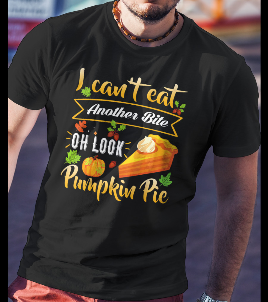 I Can't Eat Another Bite Oh Look Pumpkin Pie T-Shirt