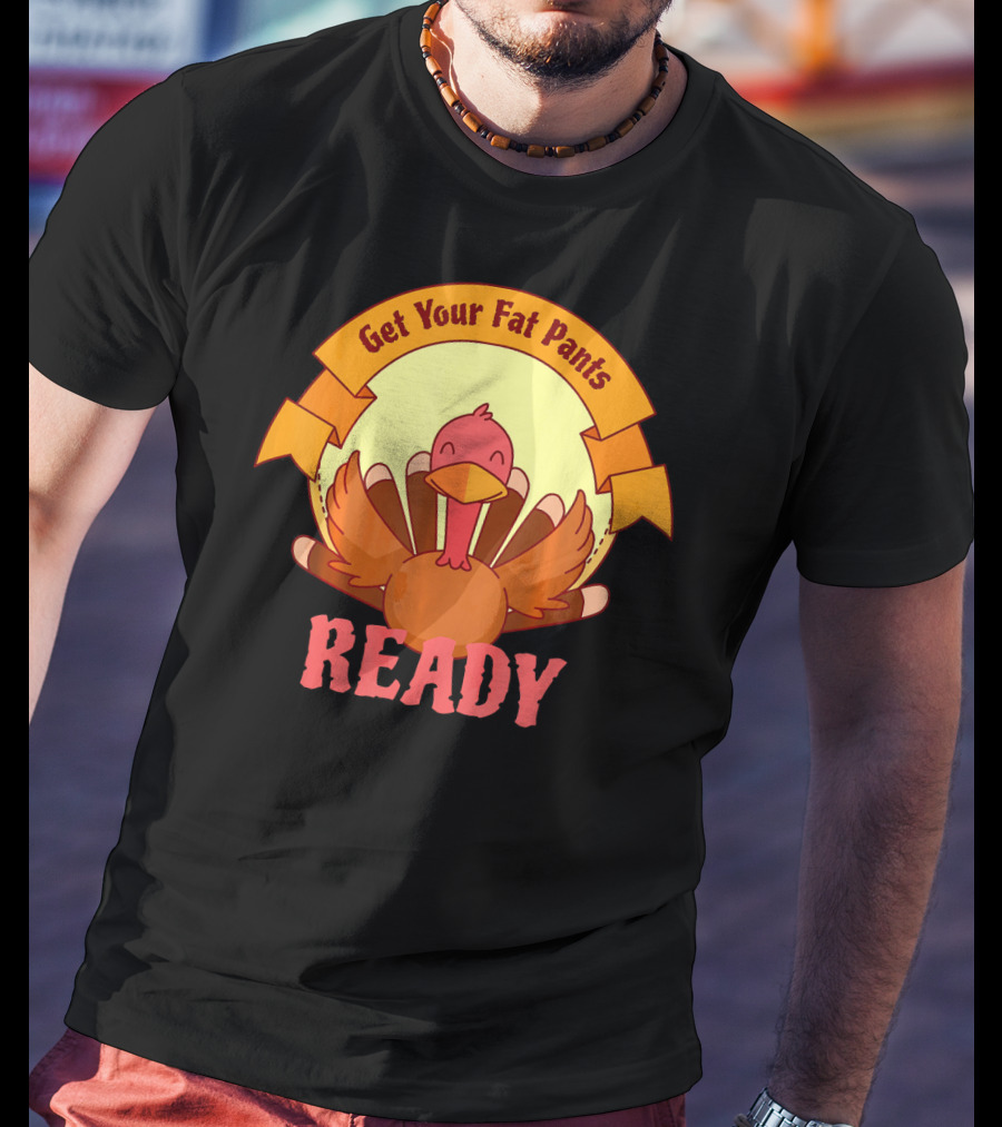 Get Your Fat Pants Ready Thanksgiving Turkey Humor T-Shirt