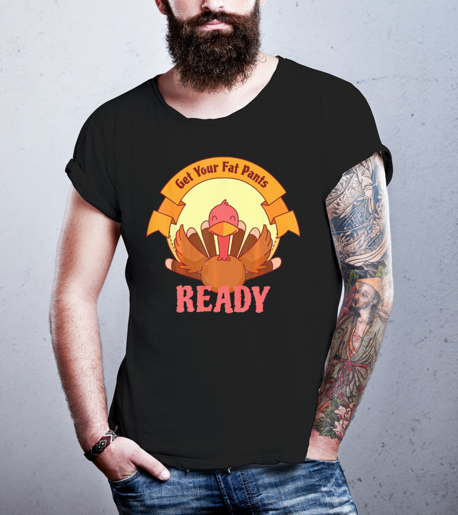 Get Your Fat Pants Ready Thanksgiving Turkey Humor T-Shirt