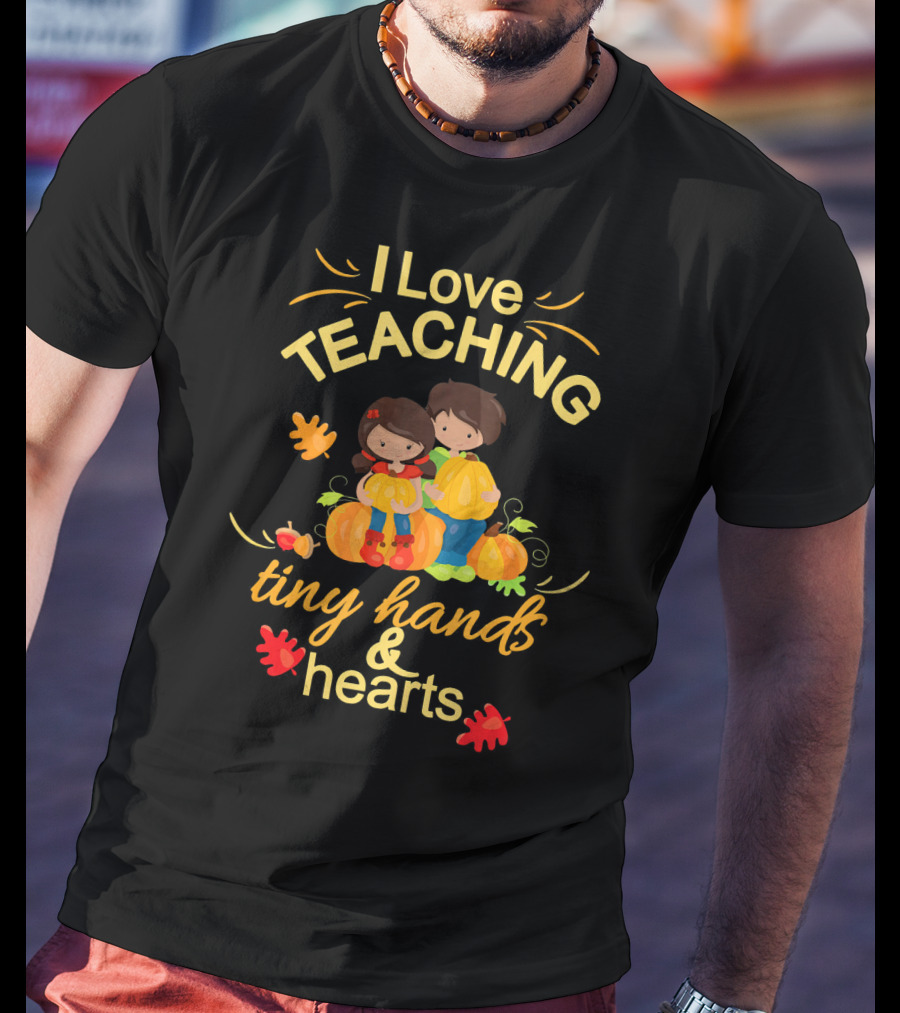 I Love Teaching Tiny Hands And Hearts Thanksgiving Holiday Teacher T-Shirt