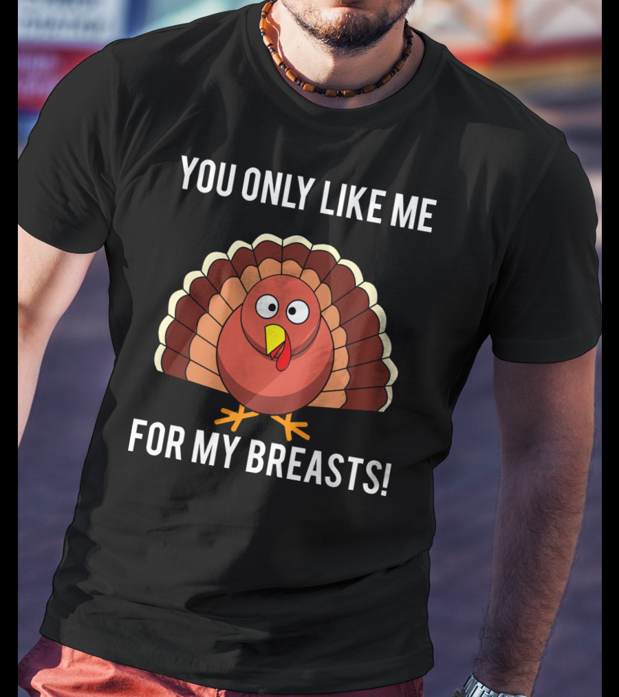 You Only Like Me For My Breasts Turkey T-Shirt
