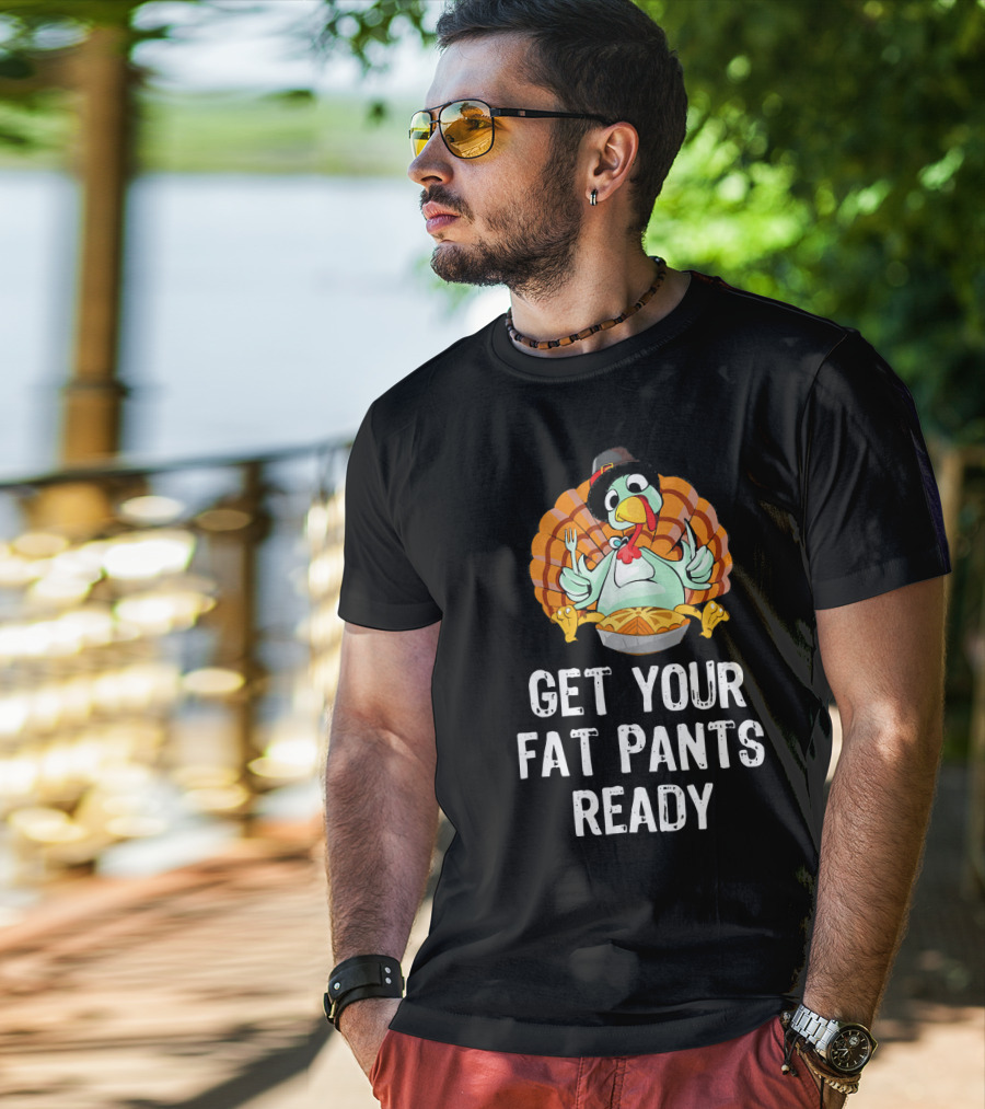 Thanksgiving Turkey Get Your Fat Pants Ready T-Shirt