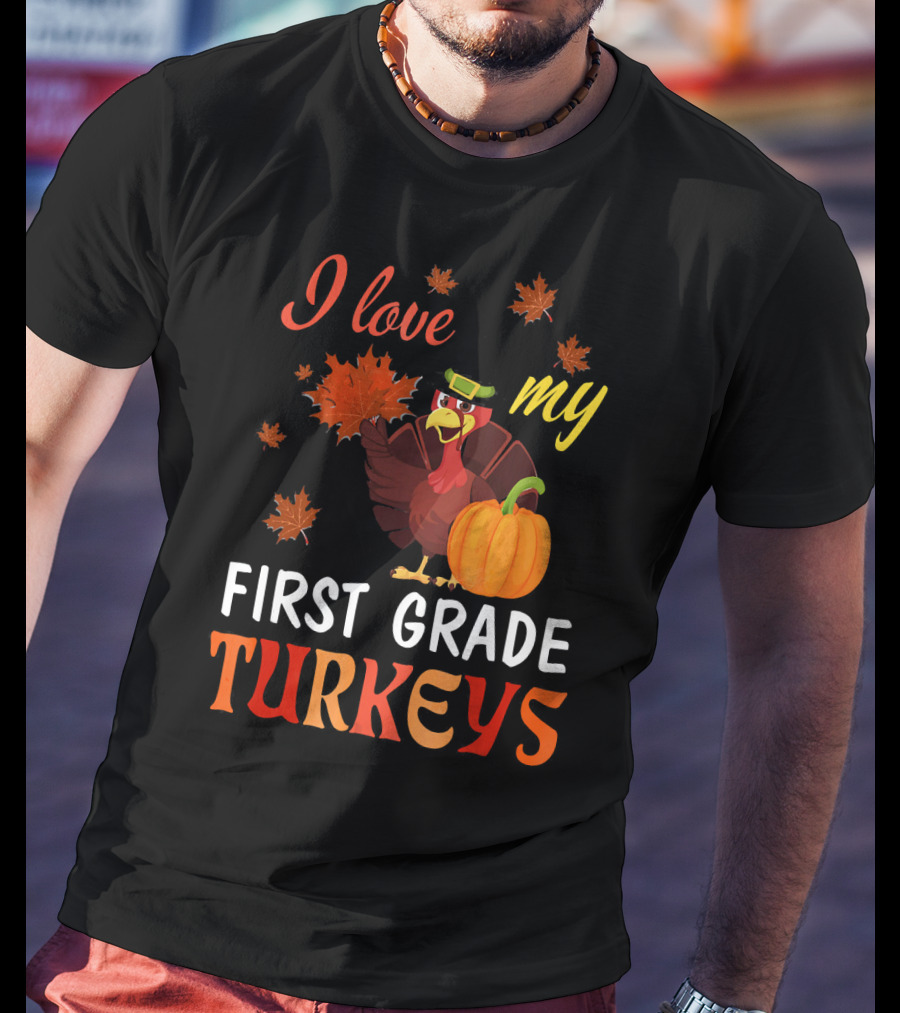 I Love My First Grade Turkeys Thanksgiving 1st Grade Classroom Fun T-Shirt
