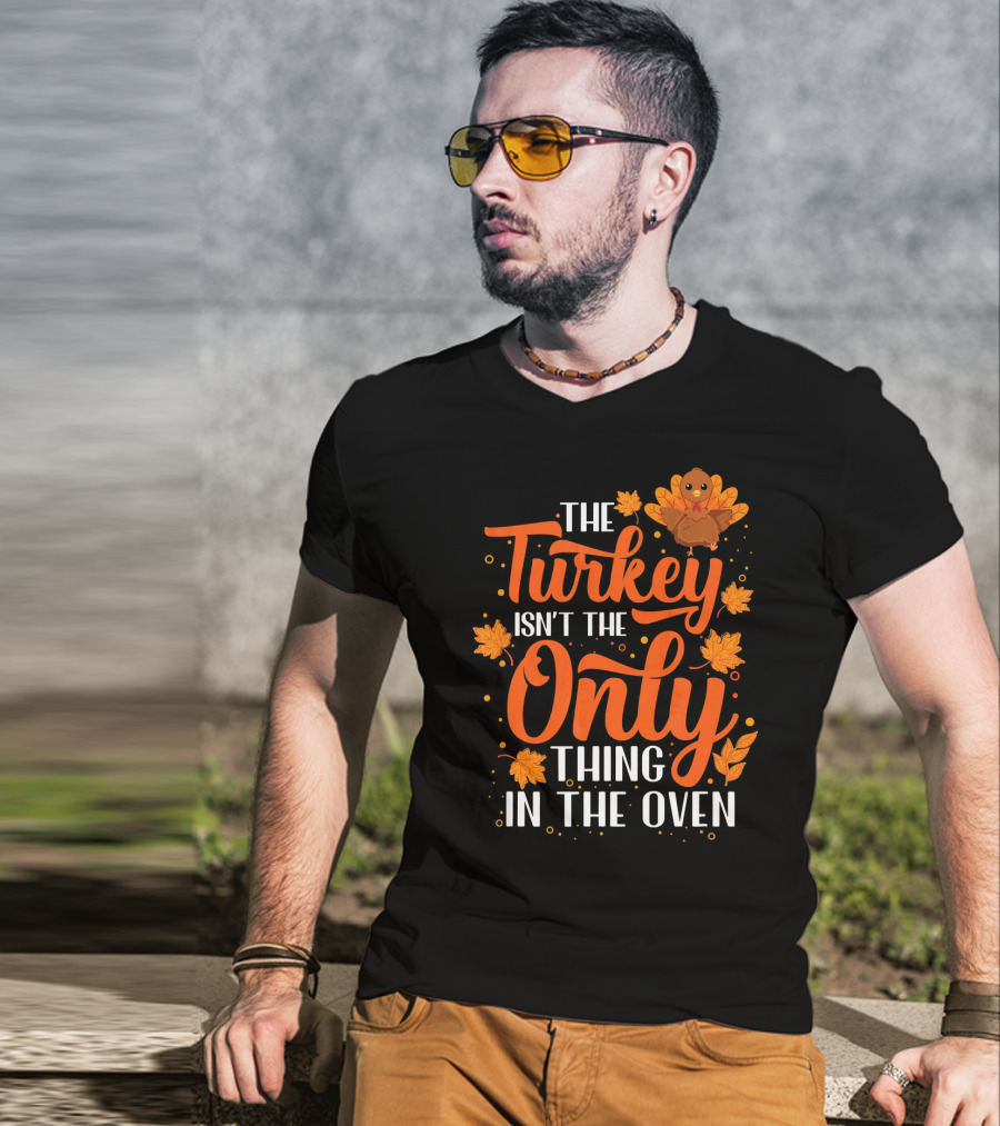 The Turkey Isn't The Only Thing In The Oven T-Shirt