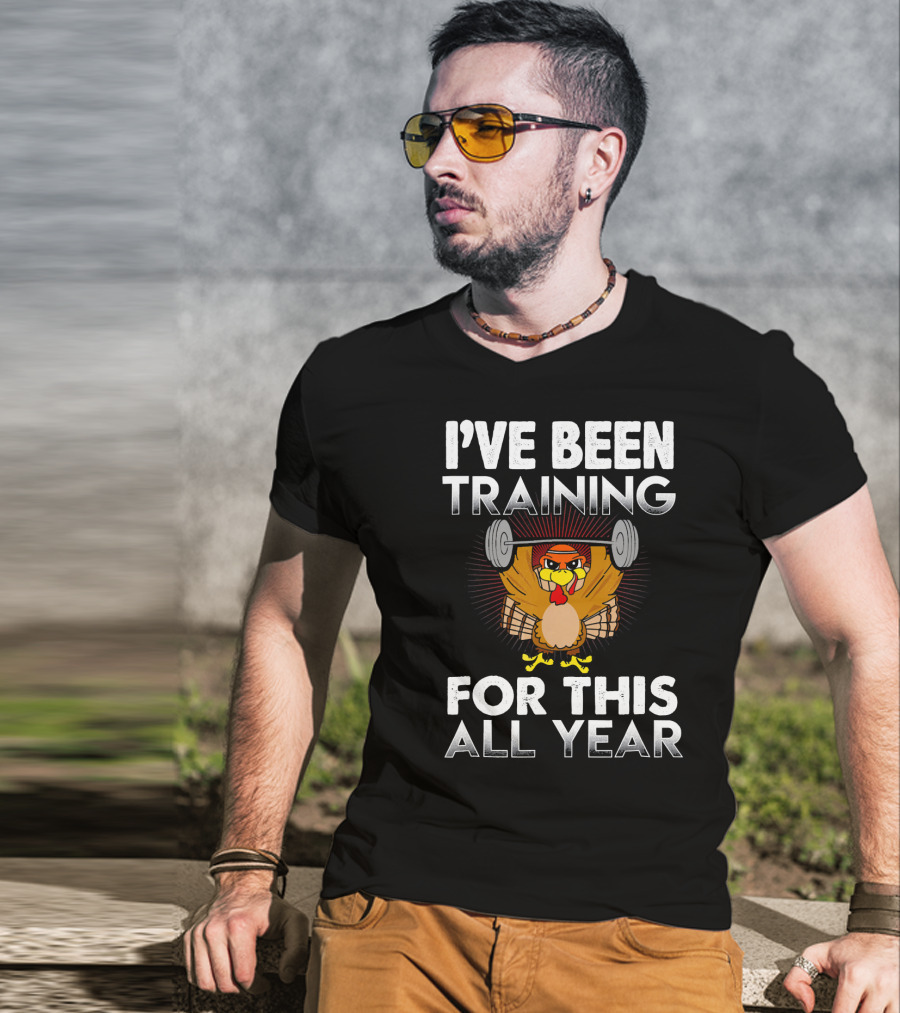 I’ve Been Training For This All Year Turkey Weightlifting Thanksgiving T-Shirt