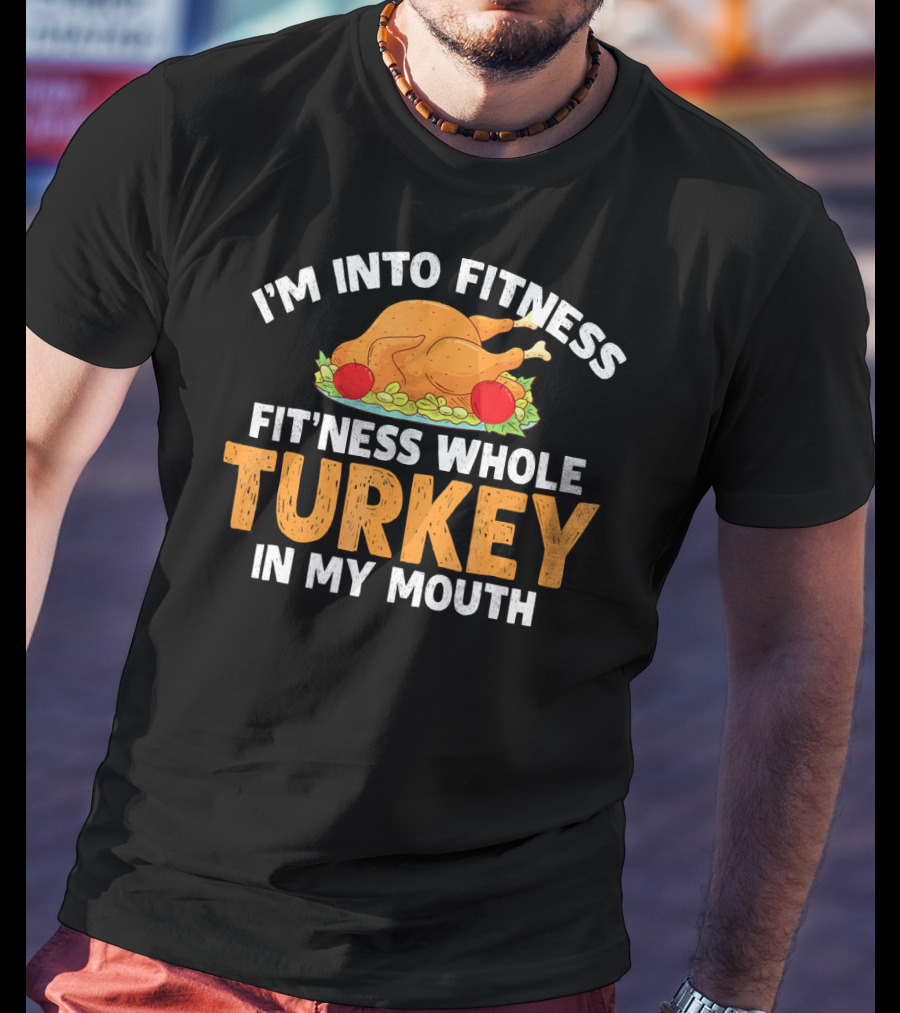 I'm Into Fitness Fit'ness Whole Turkey In My Mouth Thanksgiving Dinner T-Shirt