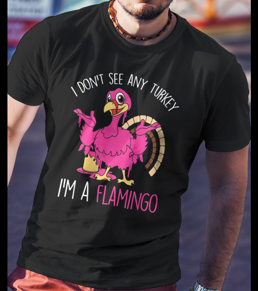 I Don't See Any Turkey I'm A Flamingo T-Shirt