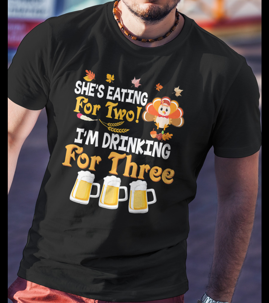 She's Eating For Two I'm Drinking For Three Thanksgiving Beer Turkey Fall Leaves T-Shirt