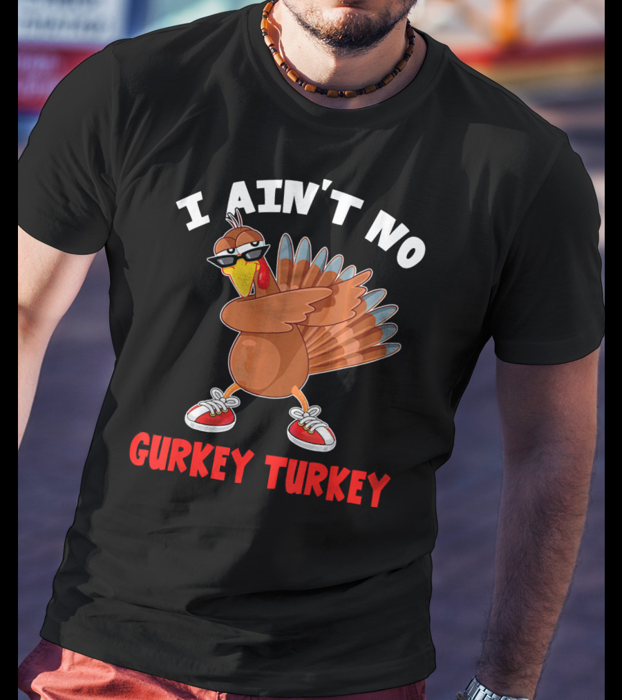 I Aint No Gurkey Turkey Sunglasses Sneakers Turkey T-Shirt