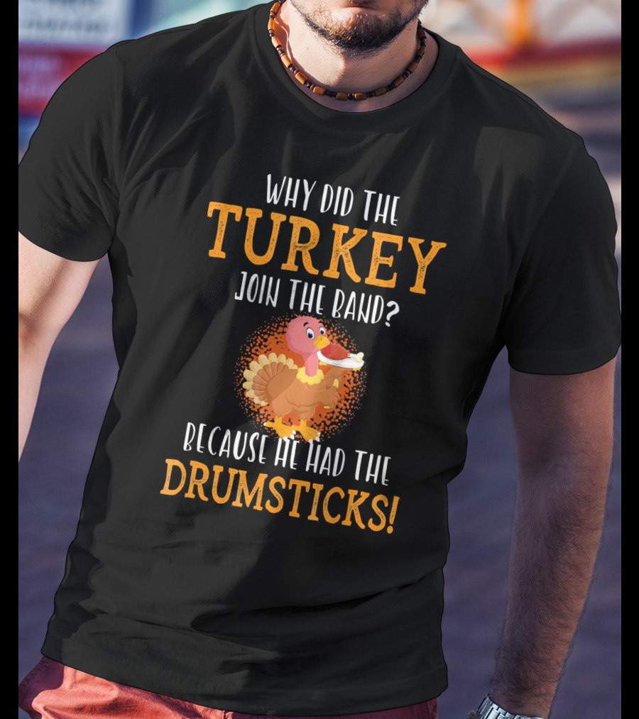 Why Did The Turkey Join The Band Because He Had The Drumsticks T-Shirt