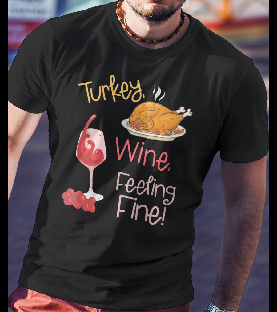 Turkey Wine Feeling Fine Thanksgiving Humor T-Shirt