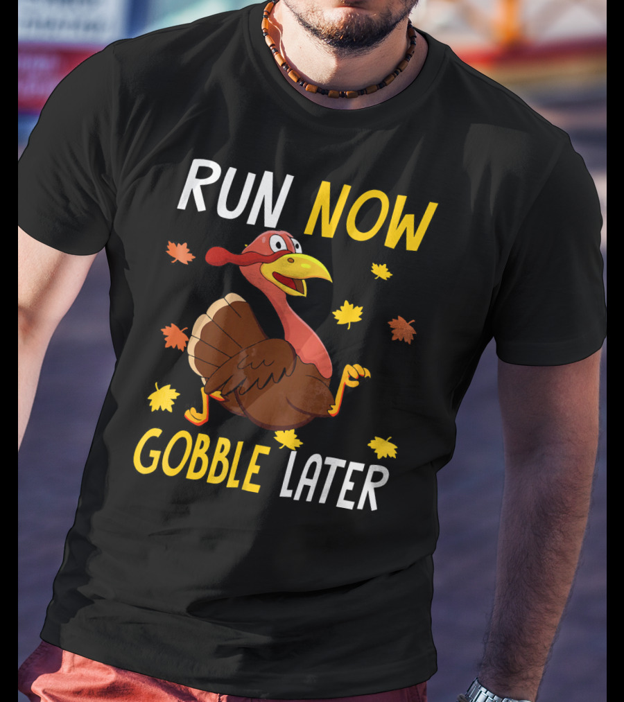 RUN NOW GOBBLE LATER Turkey Thanksgiving Run T-Shirt